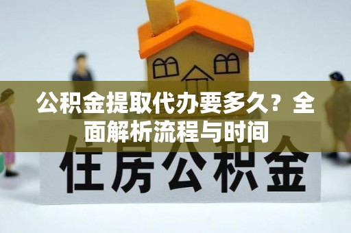 寿丰公积金提取代办要多久？全面解析流程与时间