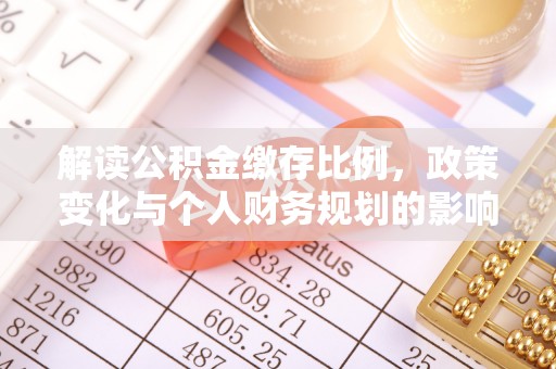 寿丰解读公积金缴存比例，政策变化与个人财务规划的影响