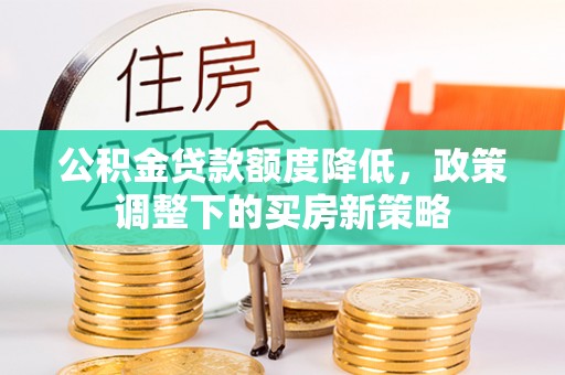 寿丰公积金贷款额度降低，政策调整下的买房新策略