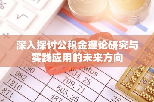 寿丰深入探讨公积金理论研究与实践应用的未来方向