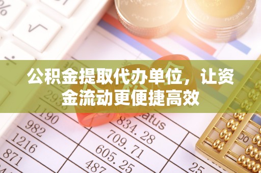 寿丰公积金提取代办单位，让资金流动更便捷高效