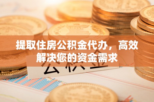 寿丰提取住房公积金代办，高效解决您的资金需求