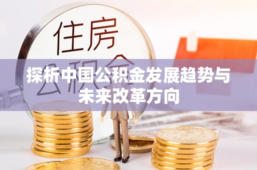 寿丰探析中国公积金发展趋势与未来改革方向