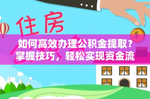 寿丰如何高效办理公积金提取？掌握技巧，轻松实现资金流动