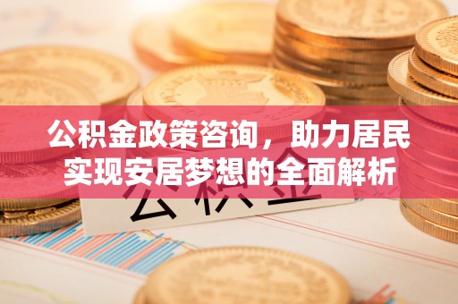 寿丰公积金政策咨询，助力居民实现安居梦想的全面解析