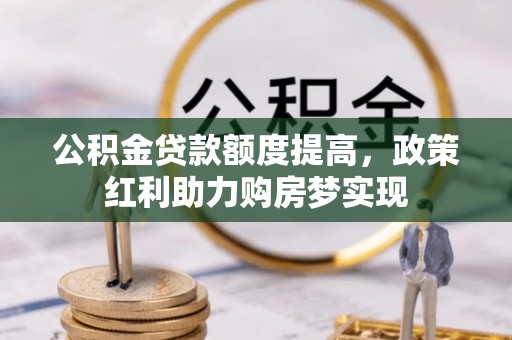寿丰公积金贷款额度提高，政策红利助力购房梦实现