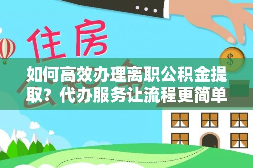 寿丰如何高效办理离职公积金提取？代办服务让流程更简单