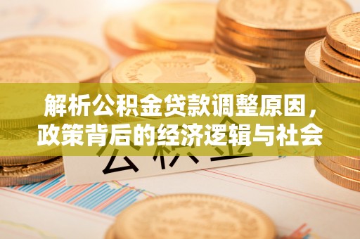 寿丰解析公积金贷款调整原因，政策背后的经济逻辑与社会影响