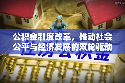 寿丰公积金制度改革，推动社会公平与经济发展的双轮驱动