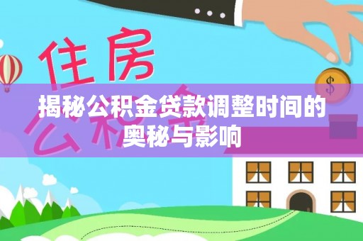 寿丰揭秘公积金贷款调整时间的奥秘与影响