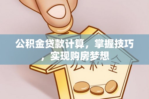 寿丰公积金贷款计算，掌握技巧，实现购房梦想