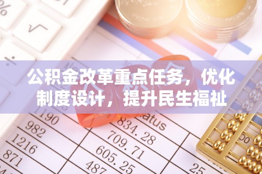 寿丰公积金改革重点任务，优化制度设计，提升民生福祉