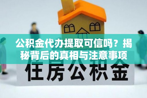 寿丰公积金代办提取可信吗？揭秘背后的真相与注意事项