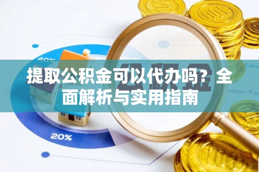 寿丰提取公积金可以代办吗？全面解析与实用指南