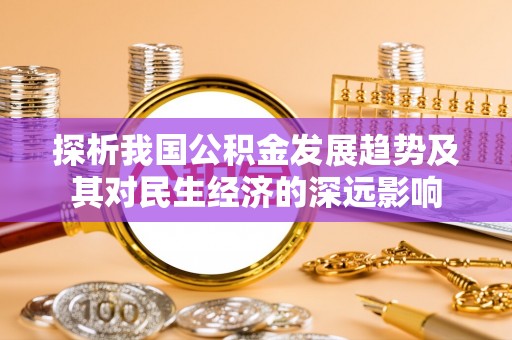 寿丰探析我国公积金发展趋势及其对民生经济的深远影响