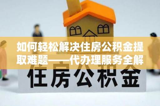 寿丰如何轻松解决住房公积金提取难题——代办理服务全解析