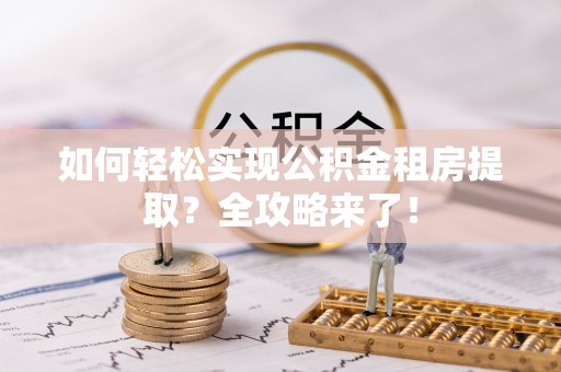 寿丰如何轻松实现公积金租房提取？全攻略来了！