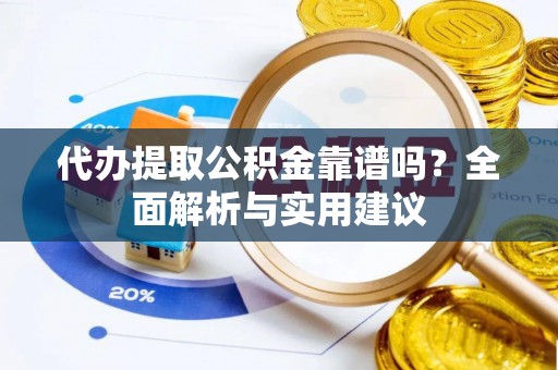 寿丰代办提取公积金靠谱吗？全面解析与实用建议