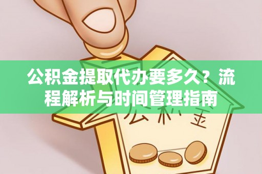 寿丰公积金提取代办要多久？流程解析与时间管理指南