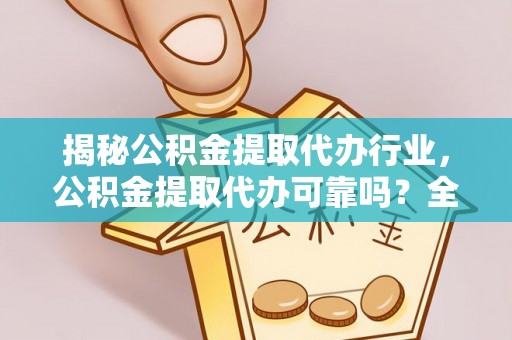 寿丰揭秘公积金提取代办行业，公积金提取代办可靠吗？全面解析与风险规避