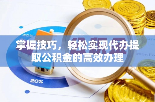 寿丰掌握技巧，轻松实现代办提取公积金的高效办理
