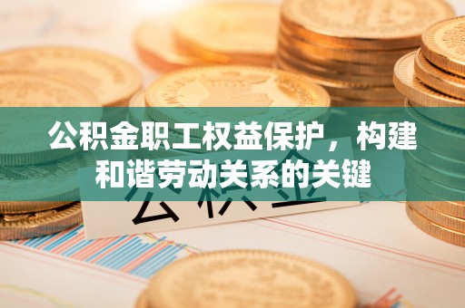 寿丰公积金职工权益保护，构建和谐劳动关系的关键