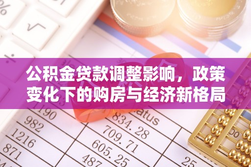 寿丰公积金贷款调整影响，政策变化下的购房与经济新格局
