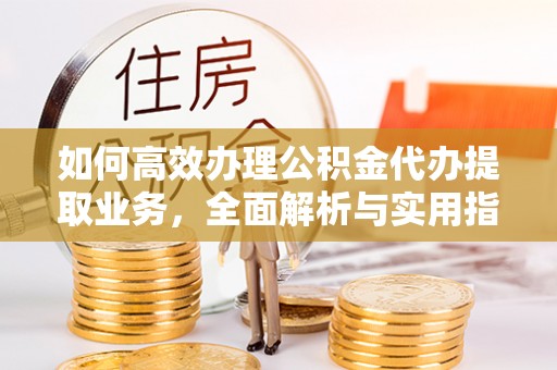 寿丰如何高效办理公积金代办提取业务，全面解析与实用指南