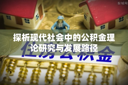 寿丰探析现代社会中的公积金理论研究与发展路径