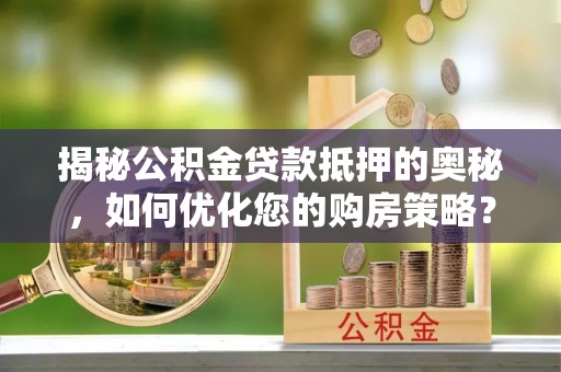 寿丰揭秘公积金贷款抵押的奥秘，如何优化您的购房策略？