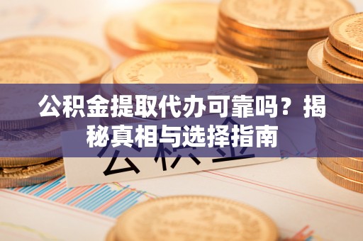 寿丰公积金提取代办可靠吗？揭秘真相与选择指南