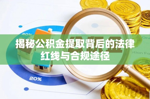 寿丰揭秘公积金提取背后的法律红线与合规途径
