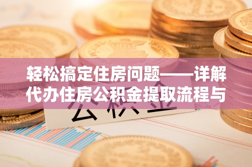 寿丰轻松搞定住房问题——详解代办住房公积金提取流程与技巧