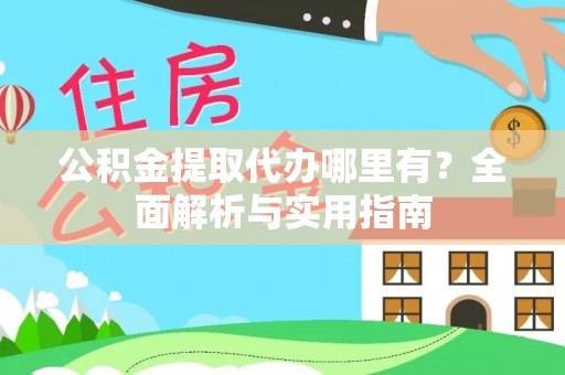 寿丰公积金提取代办哪里有？全面解析与实用指南