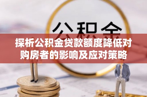 寿丰探析公积金贷款额度降低对购房者的影响及应对策略