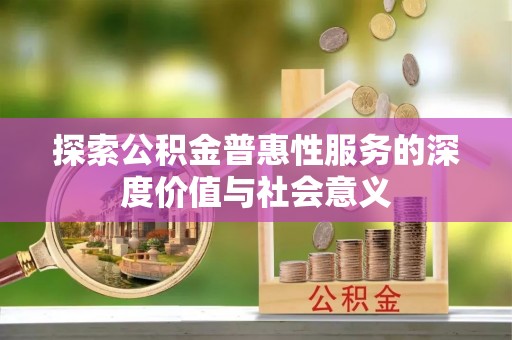 寿丰探索公积金普惠性服务的深度价值与社会意义