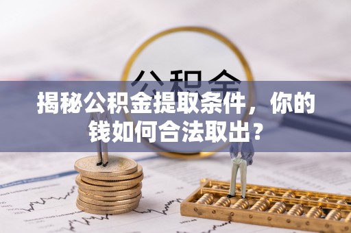 寿丰揭秘公积金提取条件，你的钱如何合法取出？