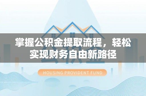 寿丰掌握公积金提取流程，轻松实现财务自由新路径