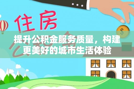 寿丰提升公积金服务质量，构建更美好的城市生活体验