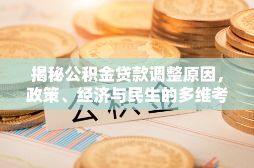 寿丰揭秘公积金贷款调整原因，政策、经济与民生的多维考量