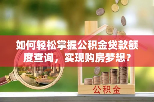 寿丰如何轻松掌握公积金贷款额度查询，实现购房梦想？