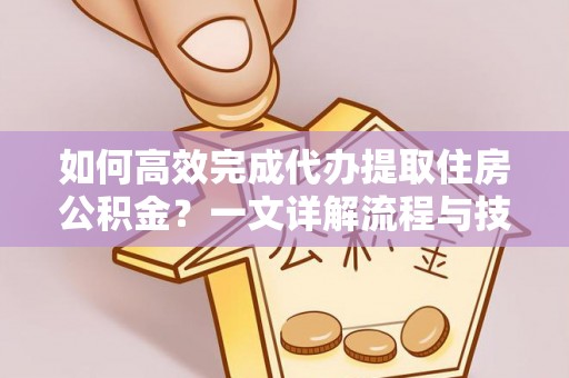 寿丰如何高效完成代办提取住房公积金？一文详解流程与技巧