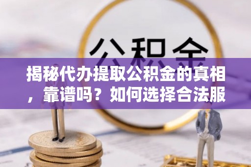 寿丰揭秘代办提取公积金的真相，靠谱吗？如何选择合法服务？