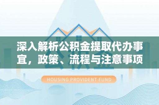寿丰深入解析公积金提取代办事宜，政策、流程与注意事项全攻略