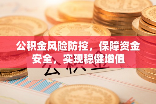 寿丰公积金风险防控，保障资金安全，实现稳健增值
