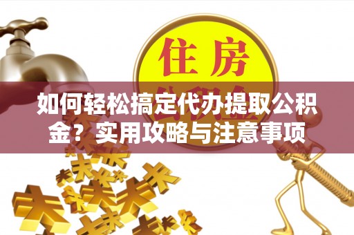 寿丰如何轻松搞定代办提取公积金？实用攻略与注意事项