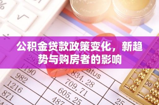 寿丰公积金贷款政策变化，新趋势与购房者的影响