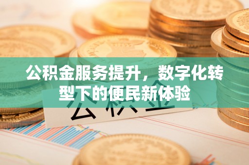 寿丰公积金服务提升，数字化转型下的便民新体验
