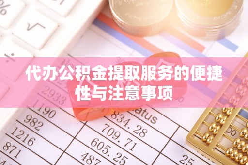 寿丰代办公积金提取服务的便捷性与注意事项