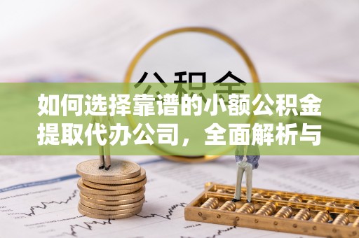 寿丰如何选择靠谱的小额公积金提取代办公司，全面解析与实用指南